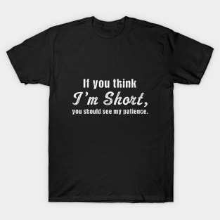 if you think I'm Short, you should see my patience | Funny T-Shirt